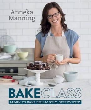 Bake Class: Learn to Bake Brilliantly, Step by Step Bake Class: Learn to Bake Brilliantly, Step by Step