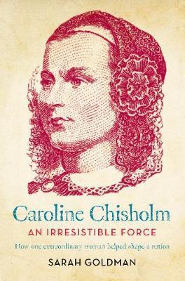 Caroline Chisholm: An Irresistible Force Caroline Chisholm: An Irresistible Force