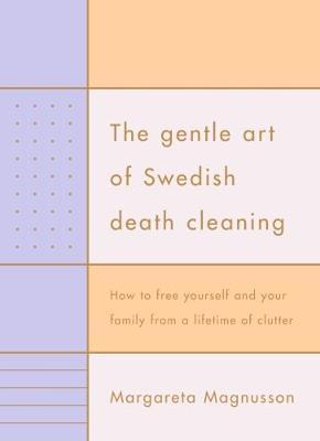 The Gentle Art of Swedish Death Cleaning: How to Free Yourself and your Family from a Lifetime of Clutter The Gentle Art of Swedish Death Cleaning: How to Free Yourself and your Family from a Lifetime of Clutter