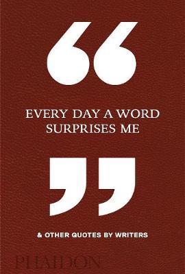 Every Day a Word Surprises Me and Other Quotes by Writers Every Day a Word Surprises Me and Other Quotes by Writers