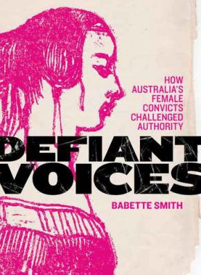 Defiant Voices : How Australia's Female Convicts Challenged Authority 1788-1853