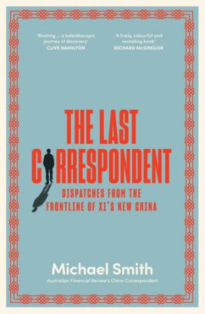 The Last Correspondent: Dispatches from the frontline of Xi's new China The Last Correspondent: Dispatches from the frontline of Xi's new China