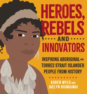 Heroes, Rebels and Innovators: Inspiring Aboriginal and Torres Strait Islander People From History Heroes, Rebels and Innovators: Inspiring Aboriginal and Torres Strait Islander People From History