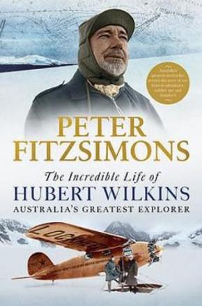 The Incredible Life of Hubert Wilkins: Australia's Greatest Explorer