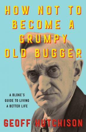 How Not to Become a Grumpy Old Bugger How Not to Become a Grumpy Old Bugger